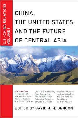 China, the United States, and the Future of Central Asia: U.S.-China Relations, Volume I By David B. H. Denoon (Editor) Cover Image