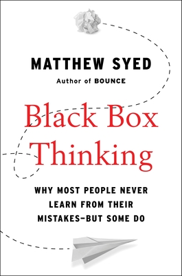 Black Box Thinking: Why Most People Never Learn from Their Mistakes--But Some Do By Matthew Syed Cover Image