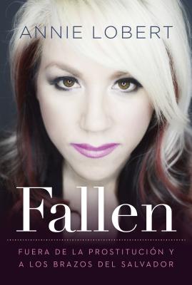 Fallen: Out of the Sex Industry & Into the Arms of the Savior By Annie Lobert Cover Image