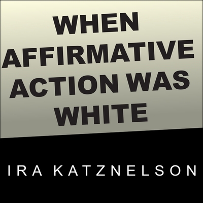 When Affirmative Action Was White: An Untold History of Racial Inequality in Twentieth-Century America By Ira Katznelson, Jonathan Yen (Read by) Cover Image