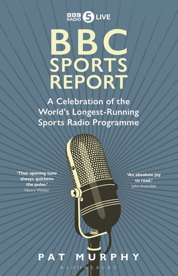 BBC Sports Report: A Celebration of the World’s Longest-Running Sports Radio Programme By Pat Murphy Cover Image
