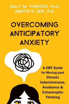 Overcoming Anticipatory Anxiety: A CBT Guide for Moving Past Chronic Indecisiveness, Avoidance, and Catastrophic Thinking By Sally M. Winston, Martin N. Seif Cover Image