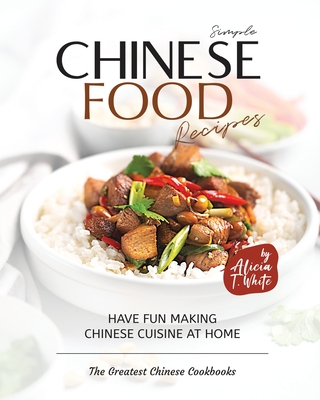 Simple Chinese Food Recipes: Have Fun Making Chinese Cuisine at Home ...