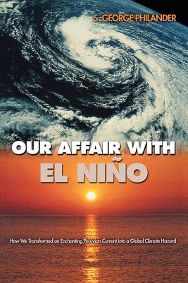 Our Affair with El Niño: How We Transformed an Enchanting Peruvian Current Into a Global Climate Hazard By S. George Philander Cover Image