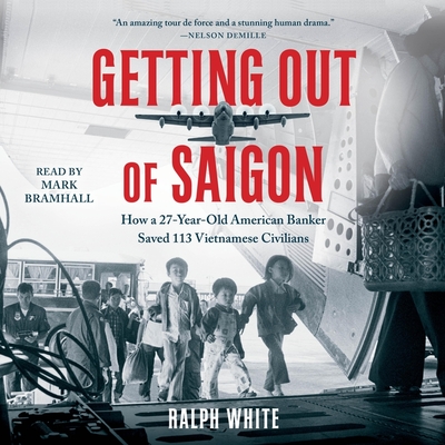 Getting Out of Saigon: How a 27-Year-Old Banker Saved 113 Vietnamese Civilians By Ralph White, Mark Bramhall (Read by) Cover Image