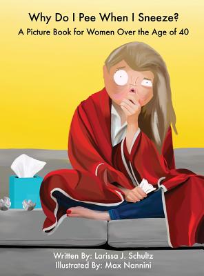 Why Do I Pee When I Sneeze?: A Picture Book for Women Over the Age of 40