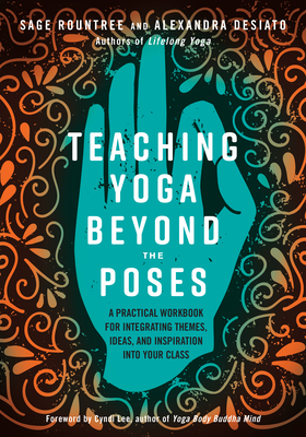 Teaching Yoga Beyond the Poses: A Practical Workbook for Integrating Themes, Ideas, and Inspiration into Your  Class