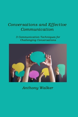 Conversations and Effective Communication: 3 Communication Techniques for Challenging Conversations By Anthony Walker Cover Image