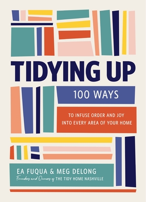 Tidying Up: 100 Ways to Infuse Order and Joy Into Every Area of Your Home By Ea Fuqua, Meg DeLong Cover Image