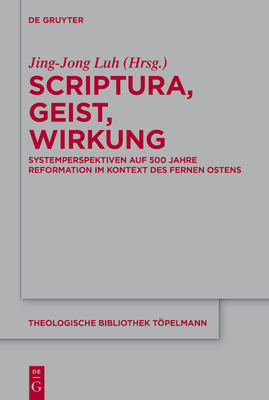 Scriptura, Geist, Wirkung: Systemperspektiven Auf 500 Jahre Reformation Im Kontext Des Fernen Ostens (Theologische Bibliothek T #207)