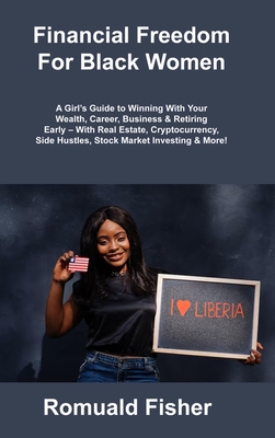 Financial Freedom For Black Women: A Girl's Guide to Winning With Your Wealth, Career, Business & Retiring Early - With Real Estate, Cryptocurrency, S By Romuald Fisher Cover Image