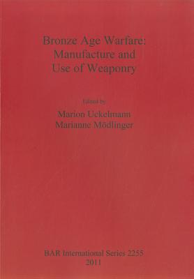Bronze Age Warfare: Manufacture and Use of Weaponry (BAR International #2255)