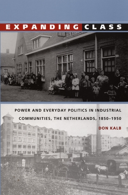 Expanding Class: Power and Everyday Politics in Industrial Communities, the Netherlands 1850-1950 (Comparative and International Working-Class History)