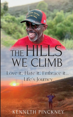 The Hills We Climb Love It, Hate It, Embrace It...Life's Journey By Kenneth Pinckney Cover Image