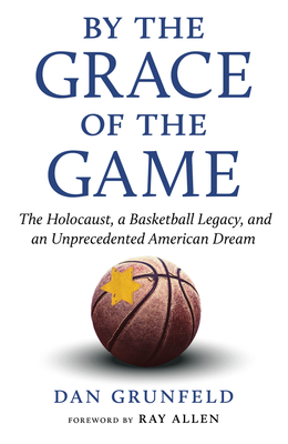 By the Grace of the Game: The Holocaust, a Basketball Legacy, and an Unprecedented American Dream By Dan Grunfeld, Ray Allen (Foreword by) Cover Image