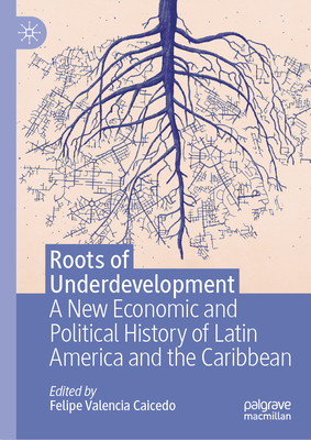 Roots of Underdevelopment: A New Economic and Political History of Latin America and the Caribbean Cover Image
