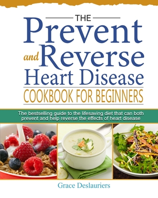 The Prevent and Reverse Heart Disease Cookbook for Beginners: The bestselling guide to the lifesaving diet that can both prevent and help reverse the Cover Image