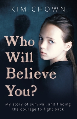 Who Will Believe You?: A True Story of Survival, Courage and Hope By Kim Chown Cover Image