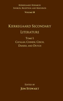 Volume 18, Tome I: Kierkegaard Secondary Literature: Catalan, Chinese, Czech, Danish, and Dutch (Kierkegaard Research: Sources) By Jon Stewart Cover Image