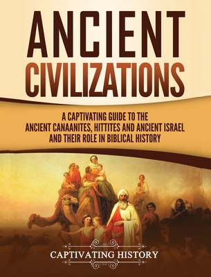 Ancient Civilizations: A Captivating Guide to the Ancient Canaanites, Hittites and Ancient Israel and Their Role in Biblical History Cover Image