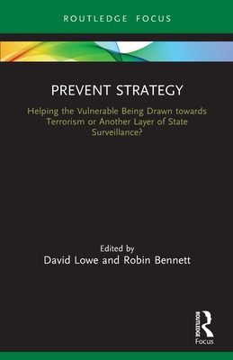 Prevent Strategy: Helping the Vulnerable Being Drawn towards Terrorism or Another Layer of State Surveillance? (Routledge Advances in Sociology) By David Lowe (Editor), Robin Bennett (Editor) Cover Image