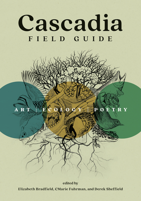 Cascadia Field Guide: Art, Ecology, Poetry By Cmarie Fuhrman (Editor), Elizabeth Bradfield (Editor), Derek Sheffield (Editor) Cover Image