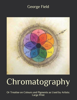Chromatography: Or Treatise on Colours and Pigments as Used by Artists: Large Print Cover Image