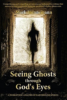 Seeing Ghosts Through God's Eyes: A Worldview Analysis of Earthbound Spirits By Mark Hunnemann Cover Image