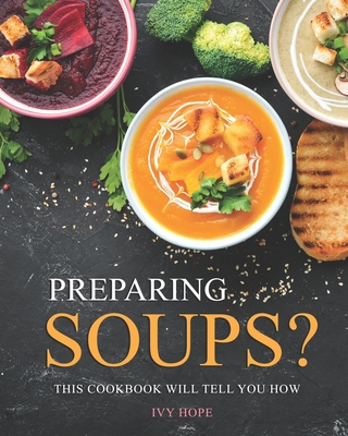 Preparing Soups?: This Cookbook Will Tell You How By Ivy Hope Cover Image