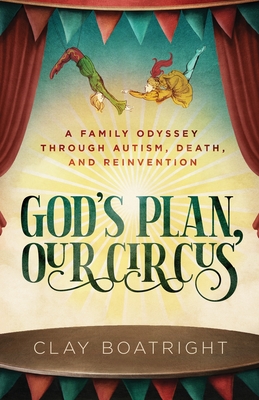 God's Plan, Our Circus: A Family Odyssey through Autism, Death, and Reinvention By Clay Boatright Cover Image