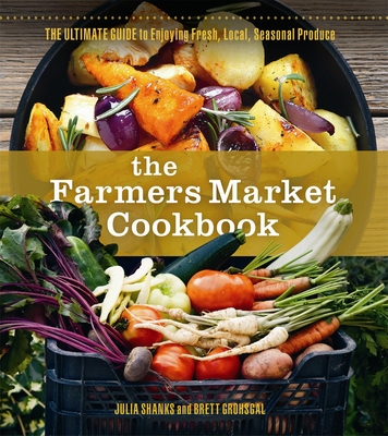 The Farmers Market Cookbook: The Ultimate Guide to Enjoying Fresh, Local, Seasonal Produce Cover Image