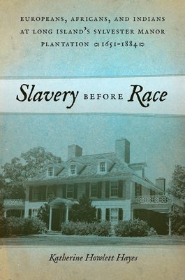 Slavery Before Race: Europeans, Africans, and Indians at Long Island's Sylvester Manor Plantation, 1651-1884 (Early American Places #4)