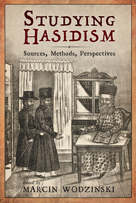 Studying Hasidism: Sources, Methods, Perspectives By Marcin Wodzinski (Editor), Maya Balakirsky Katz (Contributions by), Gadi Sagiv (Contributions by), Levi Cooper (Contributions by), David Assaf (Contributions by), Shaul Magid (Contributions by), Yohanan Petrovsky-Shtern (Contributions by), Uriel Gellman (Contributions by), Galit Hasan-Rokem (Contributions by), Vladimir Levin (Contributions by), Edwin Seroussi (Contributions by) Cover Image