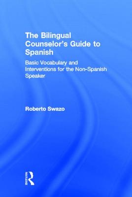 The Bilingual Counselor's Guide to Spanish: Basic Vocabulary and Interventions for the Non-Spanish Speaker By Roberto Swazo Cover Image