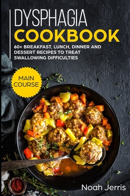 Dysphagia Cookbook: MAIN COURSE - 60+ Breakfast, Lunch, Dinner and Dessert Recipes to Treat Swallowing Difficulties By Noah Jerris Cover Image