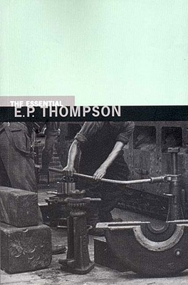 The Essential E. P. Thompson By E. P. Thompson, Dorothy Thompson (Editor) Cover Image