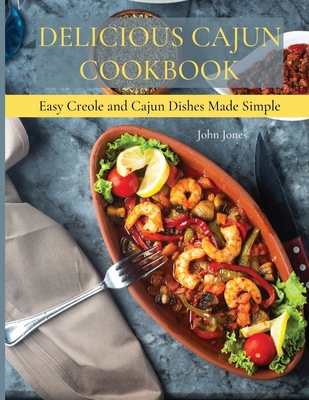 Delicious Cajun Coookbook: Easy Creole And Cajun Dishes Made Simple Cover Image