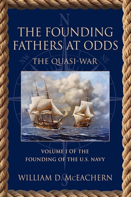 The Founding Fathers at Odds: The Quasi-War - Volume I of the Founding of the U.S. Navy Trilogy By William D. McEachern Cover Image