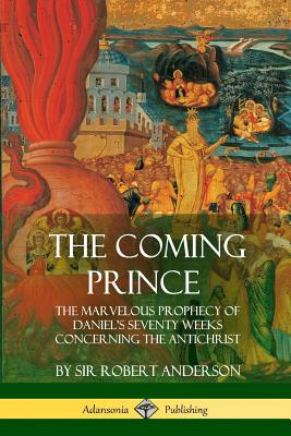 The Coming Prince: The Marvelous Prophecy of Daniel's Seventy Weeks Concerning the Antichrist Cover Image