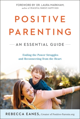Positive Parenting: An Essential Guide (The Positive Parent Series) By Rebecca Eanes, Dr. Laura Markham (Foreword by) Cover Image