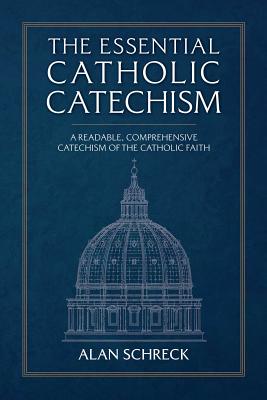 The Essential Catholic Catechism: A Readable, Comprehensive Catechism of the Catholic Faith By Alan Schreck Cover Image