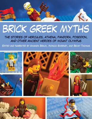 Brick Greek Myths: The Stories of Heracles, Athena, Pandora, Poseidon, and Other Ancient Heroes of Mount Olympus By Amanda Brack, Monica Sweeney, Becky Thomas Cover Image