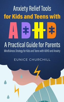 Anxiety Relief Tools For Kids and Teens with ADHD: A PRACTICAL GUIDE FOR PARENTS: Mindfulness Strategy for Kids and Teens with ADHD and Anxiety Cover Image