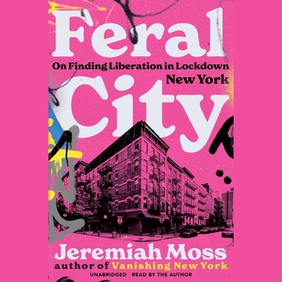 Feral City: On Finding Liberation in Lockdown New York By Jeremiah Moss, Jeremiah Moss (Read by) Cover Image