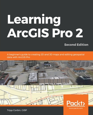 Learning ArcGIS Pro 2 - Second Edition: A beginner's guide to creating 2D and 3D maps and editing geospatial data with ArcGIS Pro By Gisp Tripp Corbin Cover Image