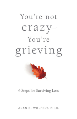 You’re Not Crazy—You’re Grieving:: 6 Steps for Surviving Loss By Dr. Alan Wolfelt, Alan D. Wolfelt, PhD Cover Image