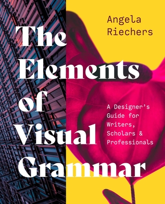 The Elements of Visual Grammar: A Designer's Guide for Writers, Scholars, and Professionals (Skills for Scholars) By Angela Riechers Cover Image