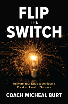 Flip the Switch: Activate Your Drive to Achieve a Freakish Level of Success By Coach Micheal Burt Cover Image