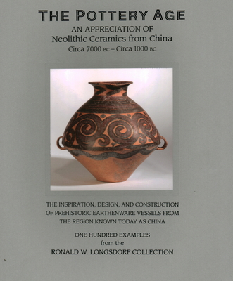 The Pottery Age: An Appreciation of Neolithic Ceramics from China Circa 7000 BC - Circa 1000 BC Cover Image