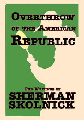 Overthrow of the American Republic: The Writings of Sherman Skolnick the Writings of Sherman Skolnick By Sherman H. Skolnick Cover Image